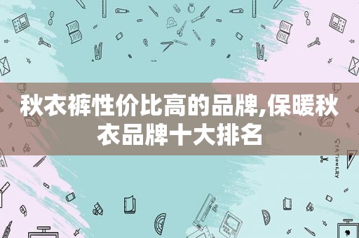 秋衣裤性价比高的品牌,保暖秋衣品牌十大排名