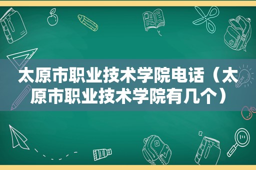 太原市职业技术学院电话（太原市职业技术学院有几个）