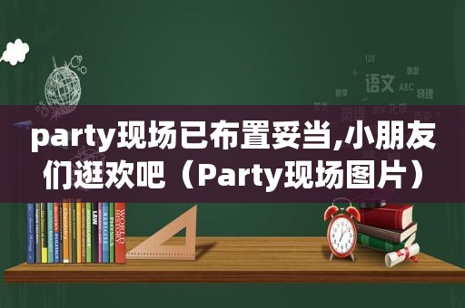 party现场已布置妥当,小朋友们逛欢吧（Party现场图片）