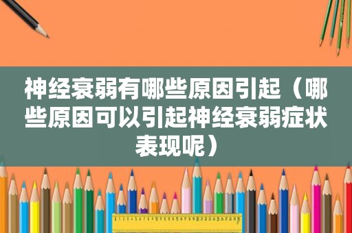 神经衰弱有哪些原因引起（哪些原因可以引起神经衰弱症状表现呢）