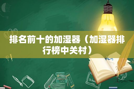 排名前十的加湿器（加湿器排行榜中关村）