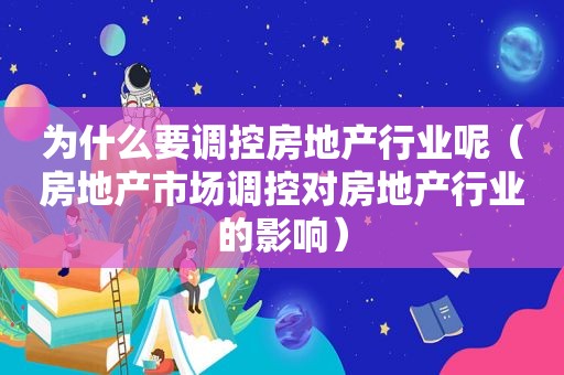 为什么要调控房地产行业呢（房地产市场调控对房地产行业的影响）