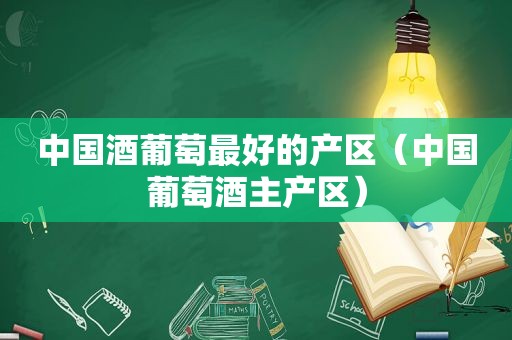 中国酒葡萄最好的产区（中国葡萄酒主产区）