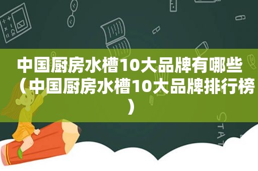 中国厨房水槽10大品牌有哪些（中国厨房水槽10大品牌排行榜）