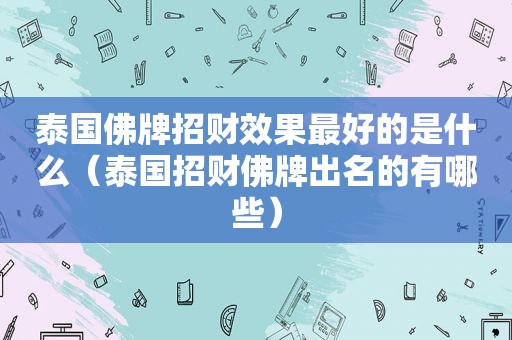 泰国佛牌招财效果最好的是什么（泰国招财佛牌出名的有哪些）  第1张