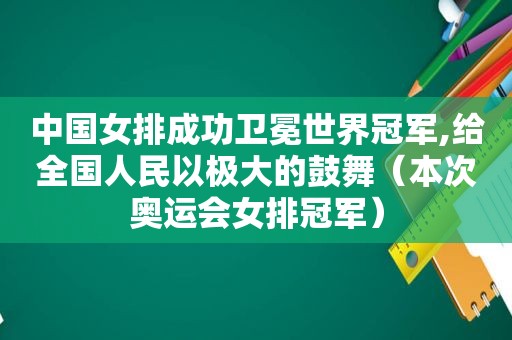 中国女排成功卫冕世界冠军,给全国人民以极大的鼓舞（本次奥运会女排冠军）