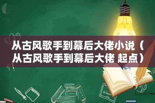 从古风歌手到幕后大佬小说（从古风歌手到幕后大佬 起点）