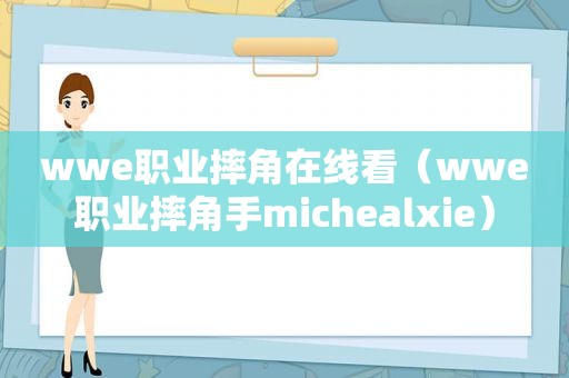 wwe职业摔角在线看（wwe职业摔角手michealxie）  第1张