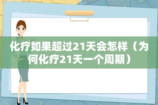 化疗如果超过21天会怎样（为何化疗21天一个周期）