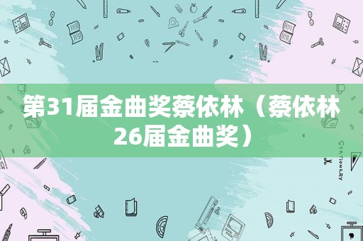 第31届金曲奖蔡依林（蔡依林26届金曲奖）