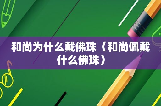 和尚为什么戴佛珠（和尚佩戴什么佛珠）