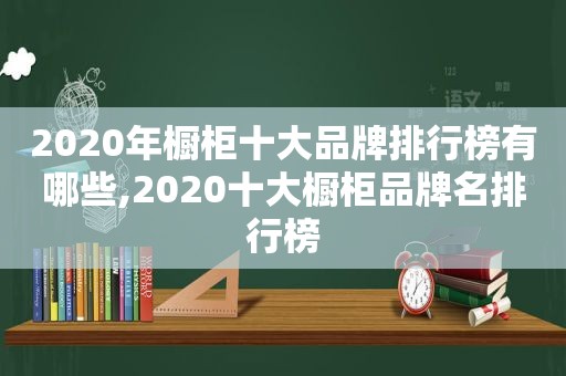 2020年橱柜十大品牌排行榜有哪些,2020十大橱柜品牌名排行榜