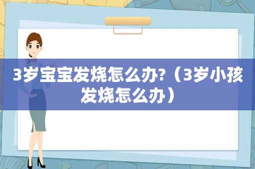 3岁宝宝发烧怎么办?（3岁小孩发烧怎么办）