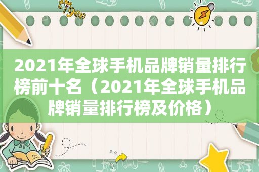 2021年全球手机品牌销量排行榜前十名（2021年全球手机品牌销量排行榜及价格）