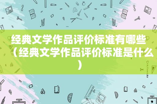 经典文学作品评价标准有哪些（经典文学作品评价标准是什么）