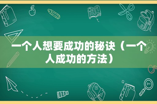 一个人想要成功的秘诀（一个人成功的方法）