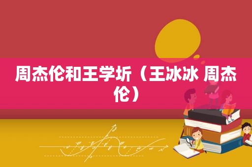 周杰伦和王学圻（王冰冰 周杰伦）  第1张