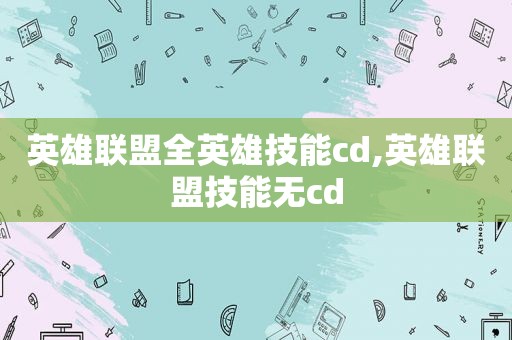 英雄联盟全英雄技能cd,英雄联盟技能无cd  第1张