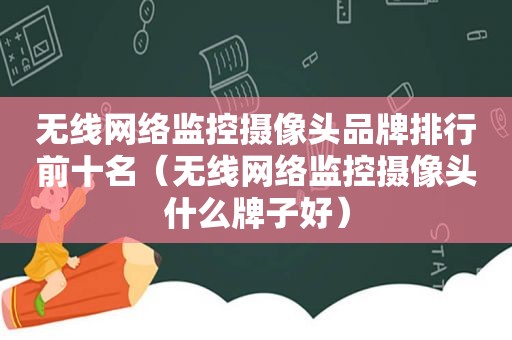 无线网络监控摄像头品牌排行前十名（无线网络监控摄像头什么牌子好）