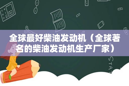 全球最好柴油发动机（全球著名的柴油发动机生产厂家）  第1张