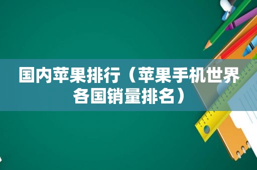 国内苹果排行（苹果手机世界各国销量排名）  第1张