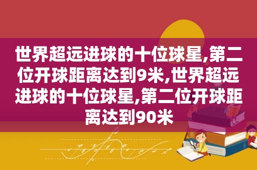 世界超远进球的十位球星,第二位开球距离达到9米,世界超远进球的十位球星,第二位开球距离达到90米