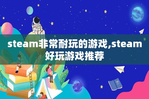 steam非常耐玩的游戏,steam好玩游戏推荐