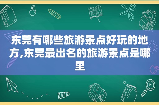 东莞有哪些旅游景点好玩的地方,东莞最出名的旅游景点是哪里  第1张