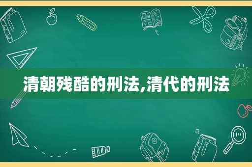 清朝残酷的刑法,清代的刑法