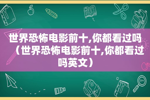 世界恐怖电影前十,你都看过吗（世界恐怖电影前十,你都看过吗英文）