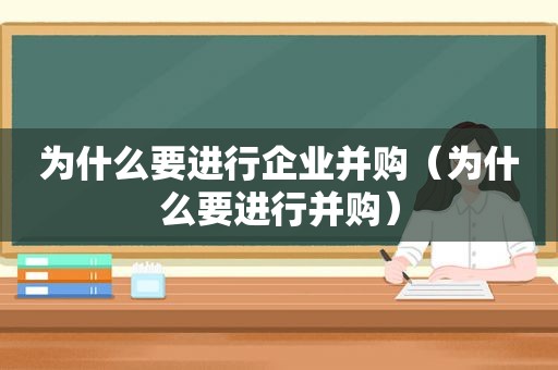 为什么要进行企业并购（为什么要进行并购）  第1张