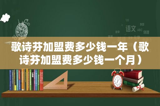 歌诗芬加盟费多少钱一年（歌诗芬加盟费多少钱一个月）