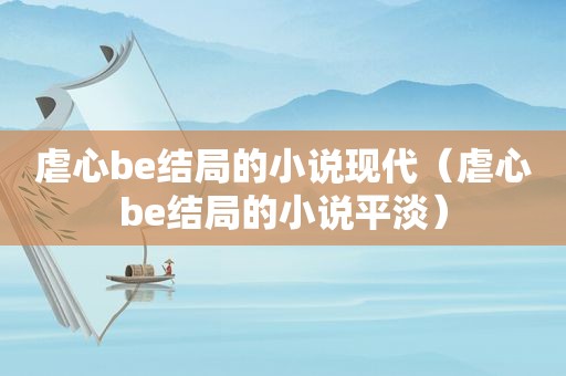 虐心be结局的小说现代（虐心be结局的小说平淡）