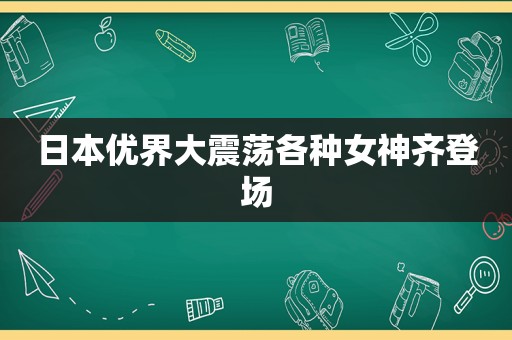 日本优界大震荡各种女神齐登场