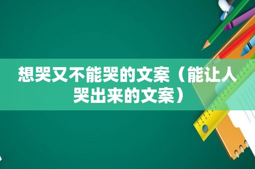 想哭又不能哭的文案（能让人哭出来的文案）