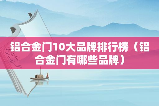 铝合金门10大品牌排行榜（铝合金门有哪些品牌）