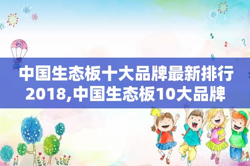 中国生态板十大品牌最新排行2018,中国生态板10大品牌