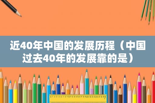 近40年中国的发展历程（中国过去40年的发展靠的是）