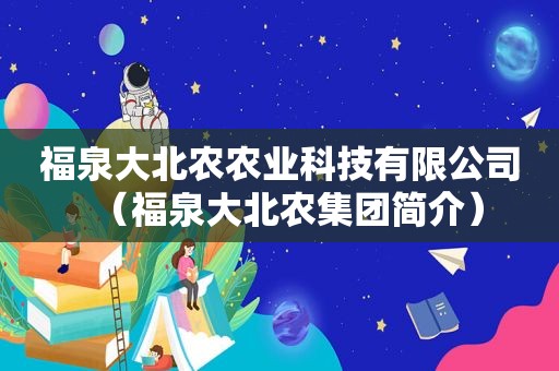 福泉大北农农业科技有限公司（福泉大北农集团简介）