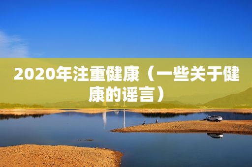 2020年注重健康（一些关于健康的谣言）