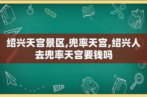 绍兴天宫景区,兜率天宫,绍兴人去兜率天宫要钱吗  第1张