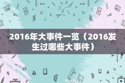 2016年大事件一览（2016发生过哪些大事件）