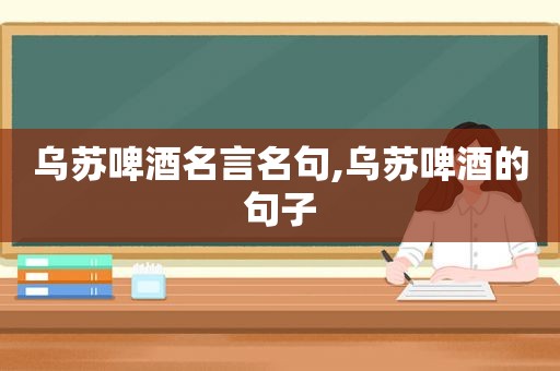 乌苏啤酒名言名句,乌苏啤酒的句子