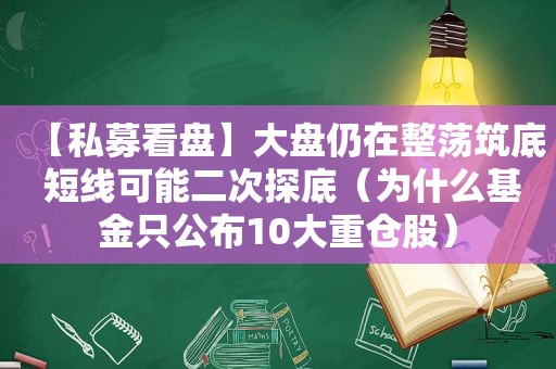 【私募看盘】大盘仍在整荡筑底 短线可能二次探底（为什么基金只公布10大重仓股）