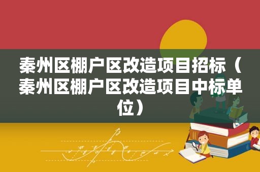 秦州区棚户区改造项目招标（秦州区棚户区改造项目中标单位）