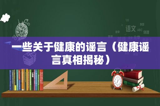 一些关于健康的谣言（健康谣言真相揭秘）