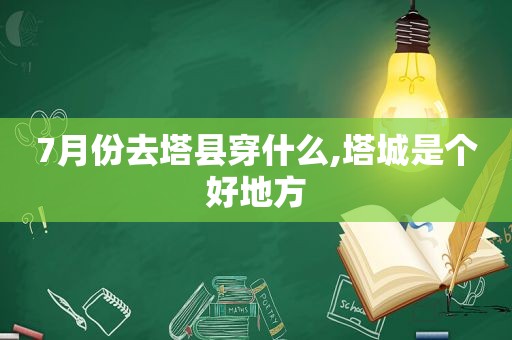 7月份去塔县穿什么,塔城是个好地方