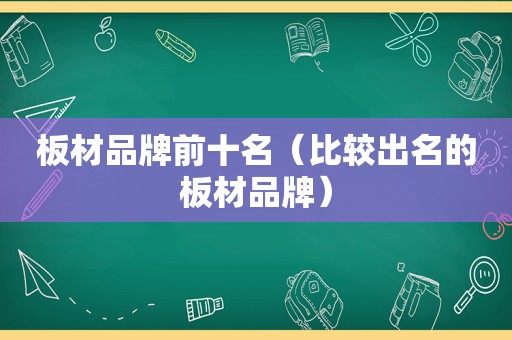 板材品牌前十名（比较出名的板材品牌）