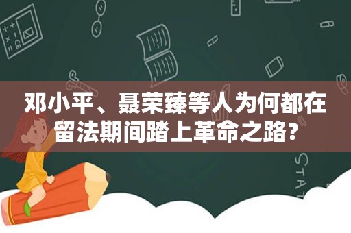  *** 、聂荣臻等人为何都在留法期间踏上革命之路？