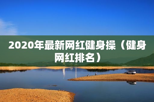 2020年最新网红健身操（健身网红排名）